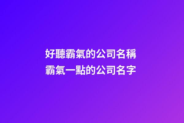 好聽霸氣的公司名稱 霸氣一點的公司名字-第1張-公司起名-玄機派